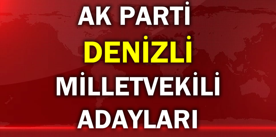 AK PARTİ DENİZLİ MİLLETVEKİLİ ADAY LİSTESİ